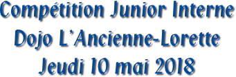 Compétition Junior Interne
Dojo L’Ancienne-Lorette
Jeudi 10 mai 2018