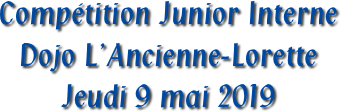 Compétition Junior Interne
Dojo L’Ancienne-Lorette
Jeudi 9 mai 2019
