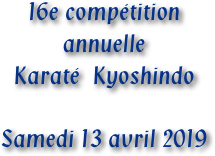 16e compétition
annuelle
Karaté  Kyoshindo

Samedi 13 avril 2019
